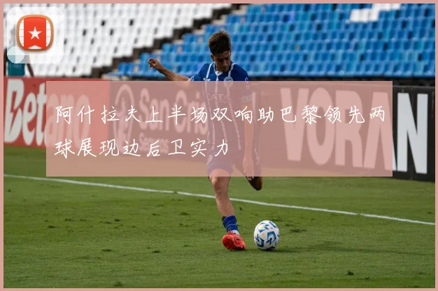 阿什拉夫上半场双响助巴黎领先两球展现边后卫实力