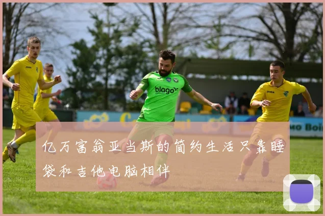 亿万富翁亚当斯的简约生活只靠睡袋和吉他电脑相伴