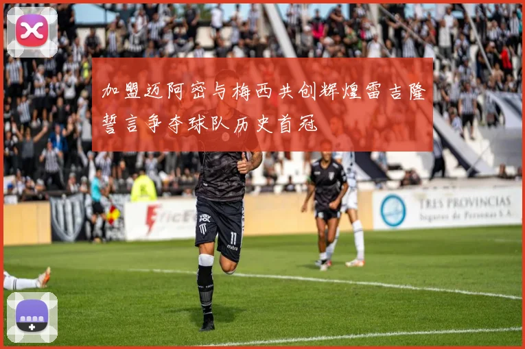 加盟迈阿密与梅西共创辉煌雷吉隆誓言争夺球队历史首冠