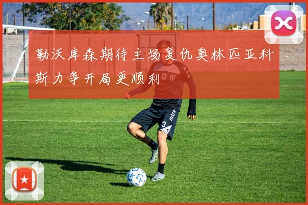 勒沃库森期待主场复仇奥林匹亚科斯力争开局更顺利