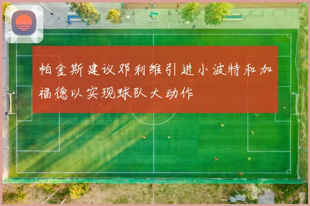 帕金斯建议邓利维引进小波特和加福德以实现球队大动作