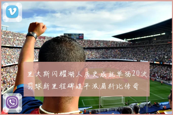 里夫斯闪耀湖人历史成就单场20次罚球新里程碑追平浓眉科比传奇