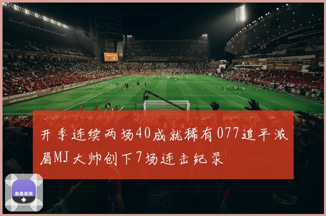 开季连续两场40成就稀有077追平浓眉MJ大帅创下7场连击纪录