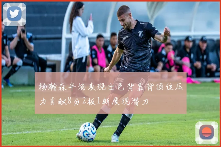 杨瀚森半场表现出色背靠背顶住压力贡献8分2板1断展现潜力