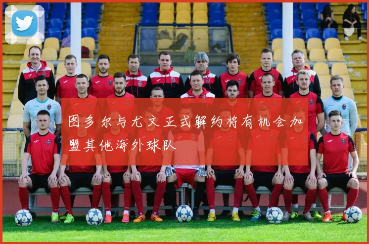 图多尔与尤文正式解约将有机会加盟其他海外球队