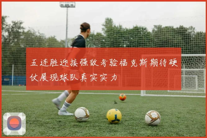 五连胜迎接强敌考验福克斯期待硬仗展现球队真实实力