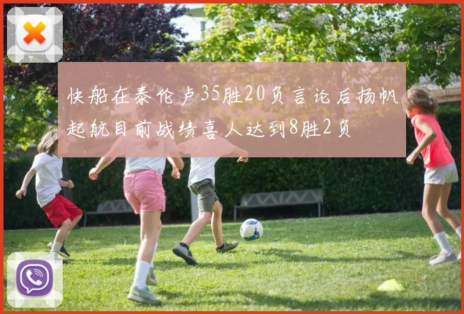 快船在泰伦卢35胜20负言论后扬帆起航目前战绩喜人达到8胜2负