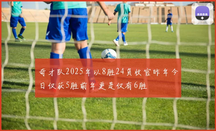 奇才队2025年以8胜24负收官昨年今日仅获5胜前年更是仅有6胜