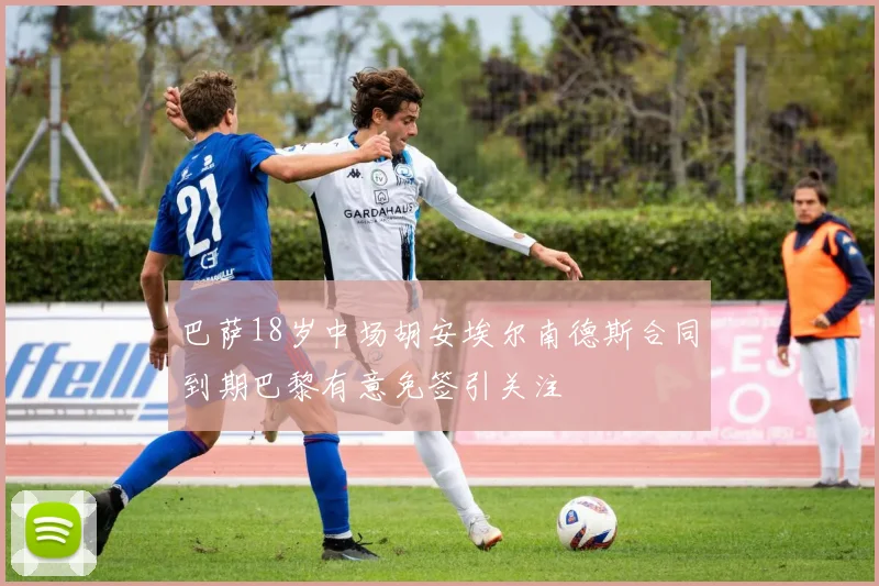 巴萨18岁中场胡安埃尔南德斯合同到期巴黎有意免签引关注