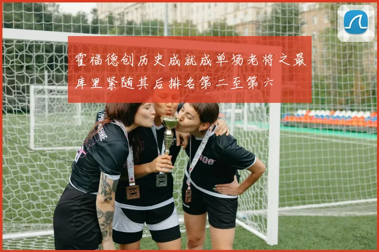 霍福德创历史成就成单场老将之最库里紧随其后排名第二至第六