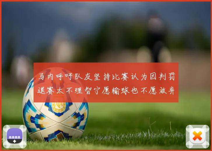 马内呼吁队友坚持比赛认为因判罚退赛太不理智宁愿输球也不愿放弃
