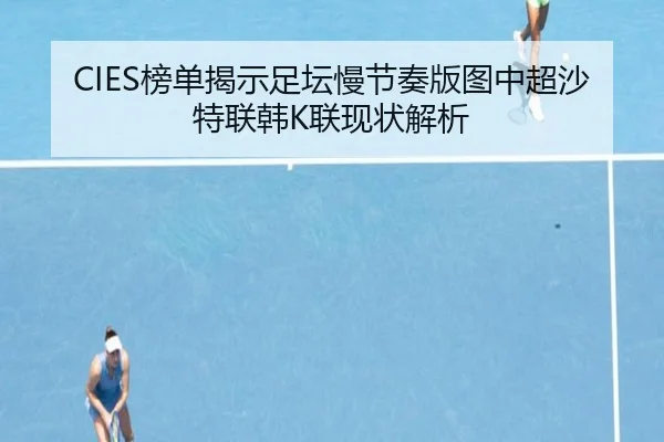 CIES榜单揭示足坛慢节奏版图中超沙特联韩K联现状解析 | MK