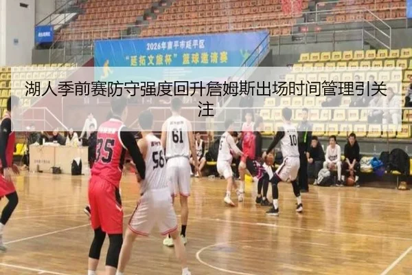 湖人季前赛防守强度回升詹姆斯出场时间管理引关注 | MK